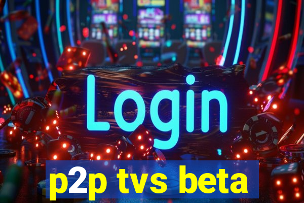 p2p tvs beta